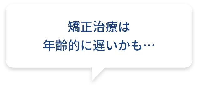 矯正治療は年齢的に遅いかも…