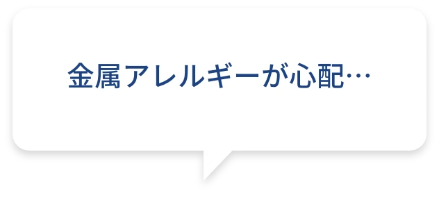 金属アレルギーが心配…