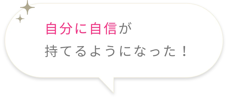 自分に自信が持てるようになった!